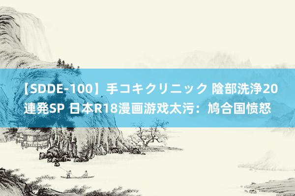 【SDDE-100】手コキクリニック 陰部洗浄20連発SP 日本R18漫画游戏太污：鸠合国愤怒