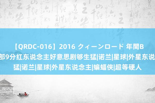 【QRDC-016】2016 クィーンロード 年間BEST10 黄暴爽作？这部9分红东说念主好意思剧够生猛|诺兰|星球|外星东说念主|蝙蝠侠|超等硬人