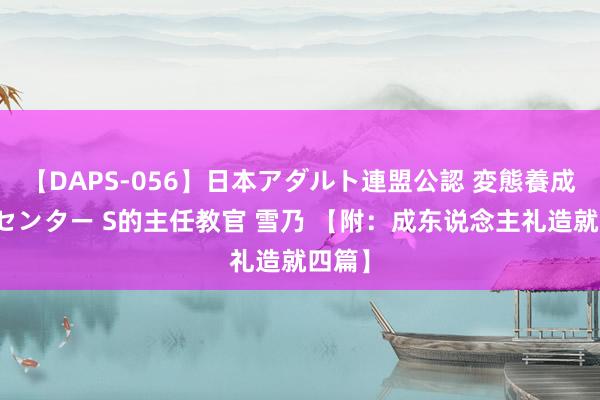 【DAPS-056】日本アダルト連盟公認 変態養成教育センター S的主任教官 雪乃 【附：成东说念主礼造就四篇】