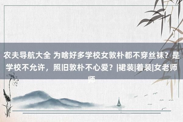 农夫导航大全 为啥好多学校女敦朴都不穿丝袜？是学校不允许，照旧敦朴不心爱？|裙装|着装|女老师