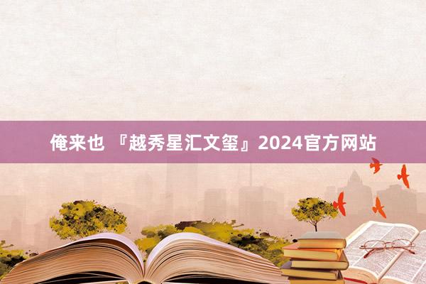 俺来也 『越秀星汇文玺』2024官方网站