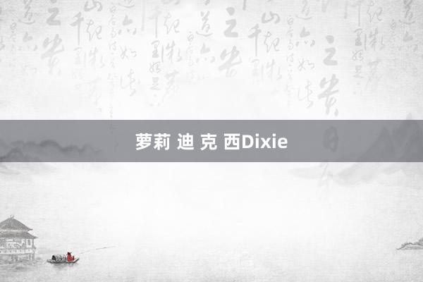 萝莉 迪 克 西Dixie