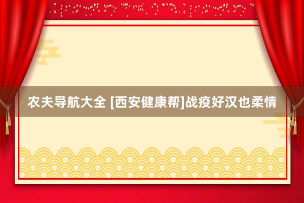 农夫导航大全 [西安健康帮]战疫好汉也柔情